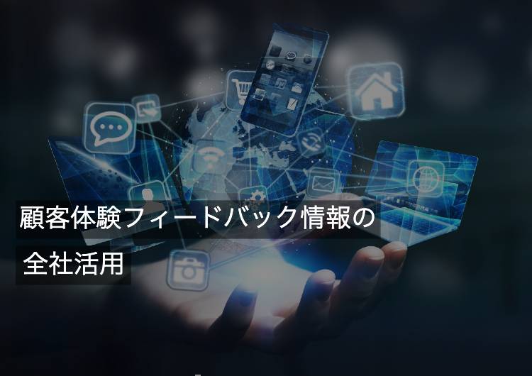 顧客体験フィードバック情報の全社活用